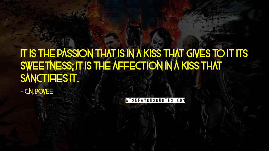 C.N. Bovee quotes: It is the passion that is in a kiss that gives to it its sweetness; it is the affection in a kiss that sanctifies it. C.N. Bovee quotes: It is the passion that is in a kiss that gives to it its sweetness; it is the affection in a kiss that sanctifies it.
