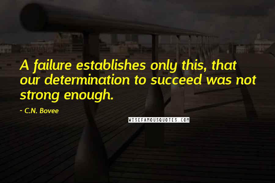 C.N. Bovee quotes: A failure establishes only this, that our determination to succeed was not strong enough.