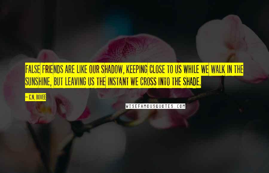 C.N. Bovee quotes: False friends are like our shadow, keeping close to us while we walk in the sunshine, but leaving us the instant we cross into the shade. C.N. Bovee quotes: False friends are like our shadow, keeping close to us while we walk in the sunshine, but leaving us the instant we cross into the shade.