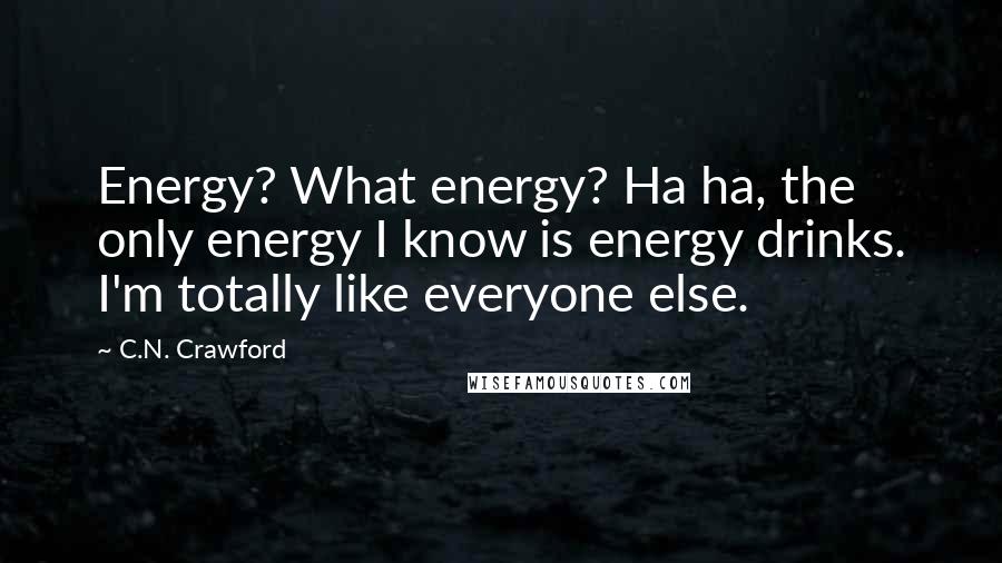 C.N. Crawford quotes: Energy? What energy? Ha ha, the only energy I know is energy drinks. I'm totally like everyone else. C.N. Crawford quotes: Energy? What energy? Ha ha, the only energy I know is energy drinks. I'm totally like everyone else.