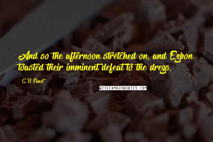 C.N. Faust quotes: And so the afternoon stretched on, and Ezbon toasted their imminent defeat to the dregs.