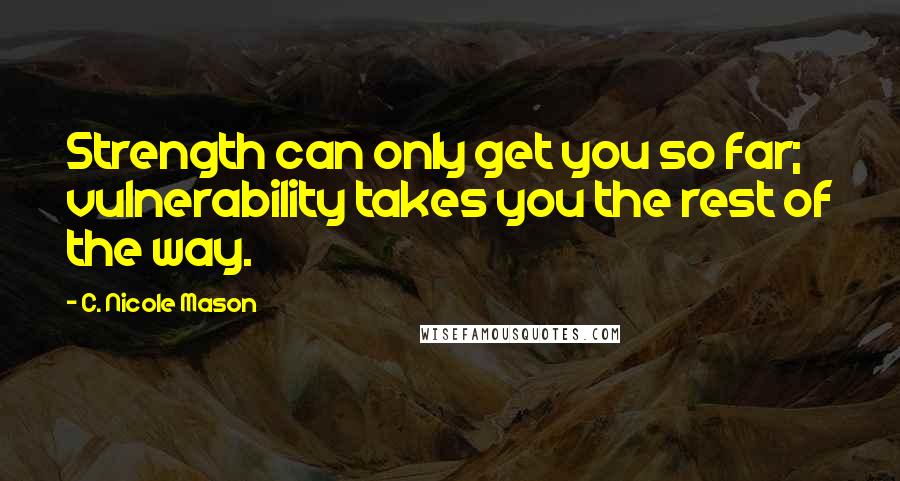 C. Nicole Mason quotes: Strength can only get you so far; vulnerability takes you the rest of the way.