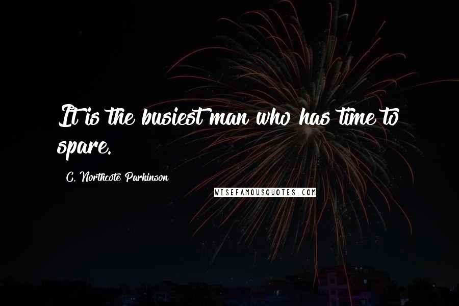 C. Northcote Parkinson quotes: It is the busiest man who has time to spare.