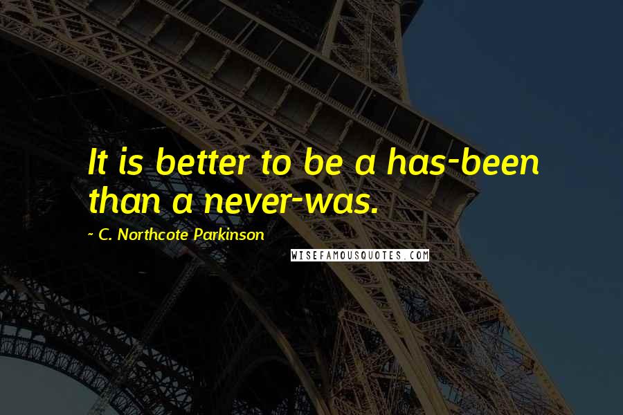 C. Northcote Parkinson quotes: It is better to be a has-been than a never-was.