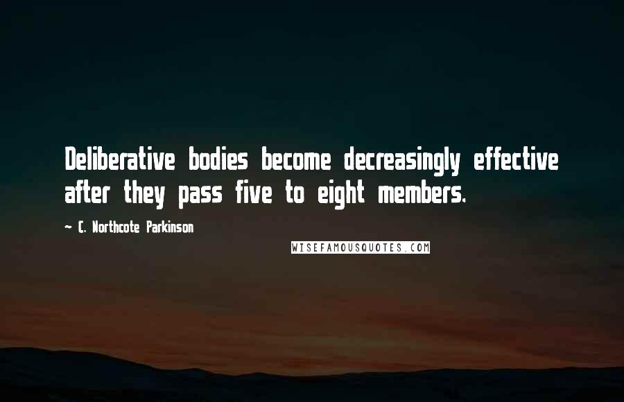 C. Northcote Parkinson quotes: Deliberative bodies become decreasingly effective after they pass five to eight members.