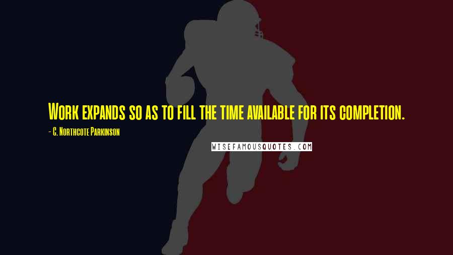 C. Northcote Parkinson quotes: Work expands so as to fill the time available for its completion.