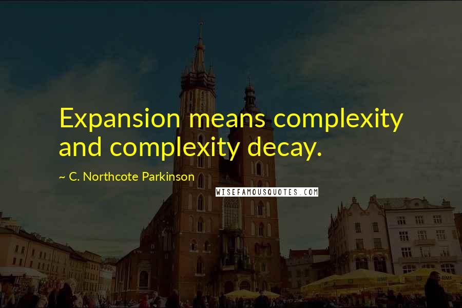 C. Northcote Parkinson quotes: Expansion means complexity and complexity decay.