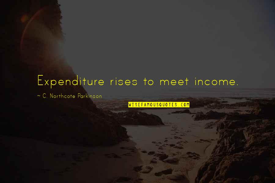 C Northcote Parkinson Quotes By C. Northcote Parkinson: Expenditure rises to meet income.