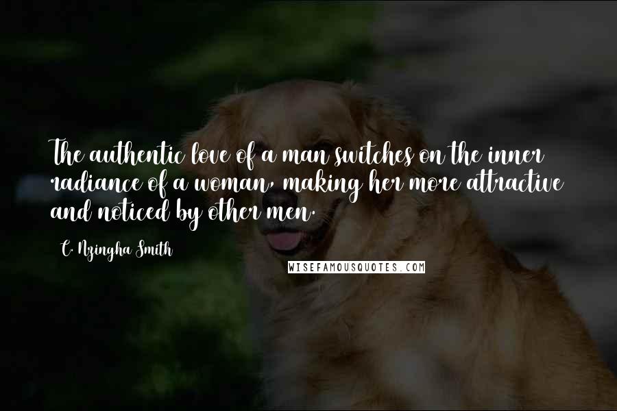 C. Nzingha Smith quotes: The authentic love of a man switches on the inner radiance of a woman, making her more attractive and noticed by other men.