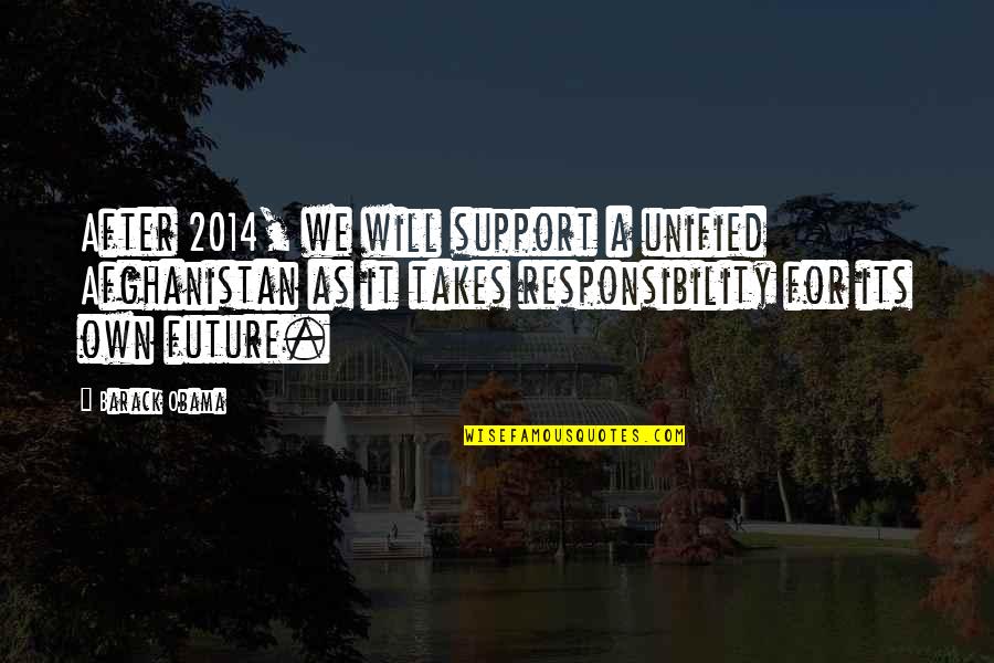 C/o 2014 Quotes By Barack Obama: After 2014, we will support a unified Afghanistan