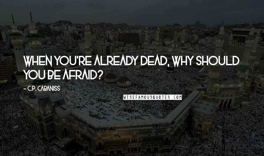 C.P. Cabaniss quotes: When you're already dead, why should you be afraid?