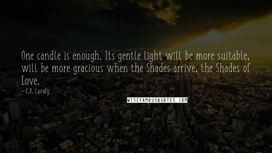 C.P. Cavafy quotes: One candle is enough. Its gentle light will be more suitable, will be more gracious when the Shades arrive, the Shades of Love.