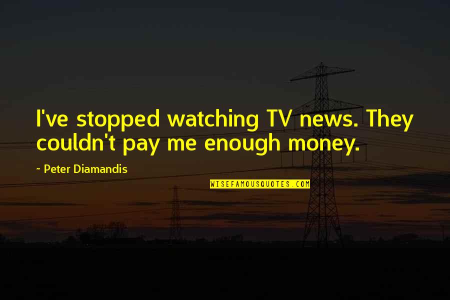 C.p. Cavafy Quotes By Peter Diamandis: I've stopped watching TV news. They couldn't pay