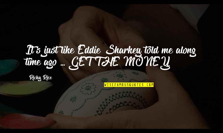 C P O Sharkey Quotes By Ricky Rice: It's just like Eddie Sharkey told me along