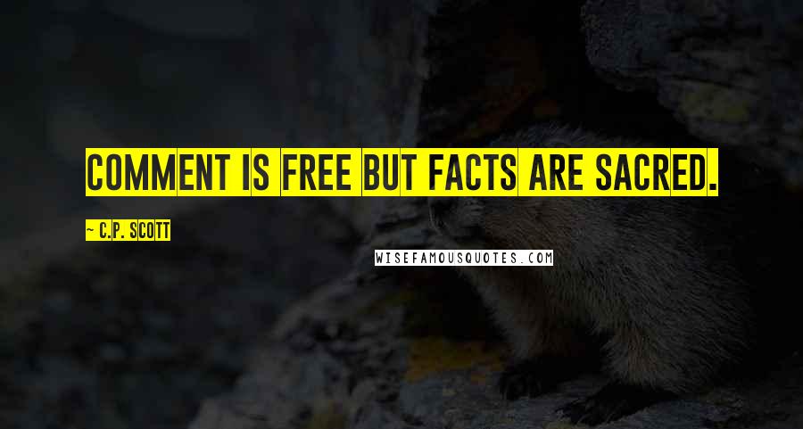 C.P. Scott quotes: Comment is free but facts are sacred.