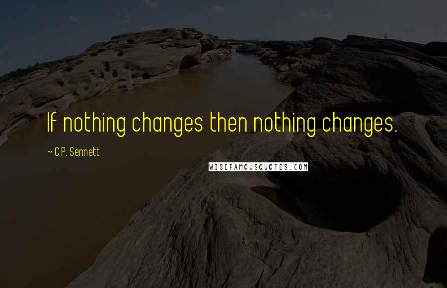 C.P. Sennett quotes: If nothing changes then nothing changes.