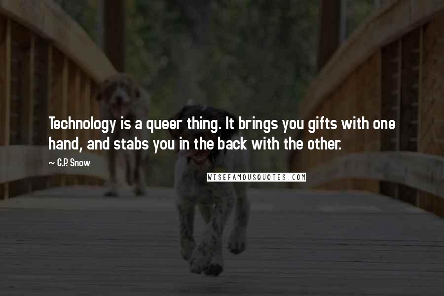 C.P. Snow quotes: Technology is a queer thing. It brings you gifts with one hand, and stabs you in the back with the other.