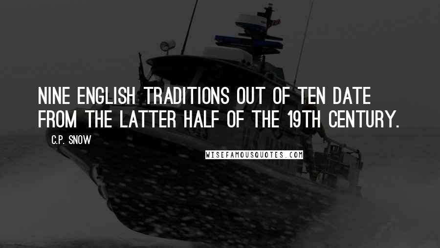 C.P. Snow quotes: Nine English traditions out of ten date from the latter half of the 19th century.