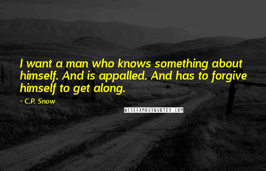 C.P. Snow quotes: I want a man who knows something about himself. And is appalled. And has to forgive himself to get along. C.P. Snow quotes: I want a man who knows something about himself. And is appalled. And has to forgive himself to get along.