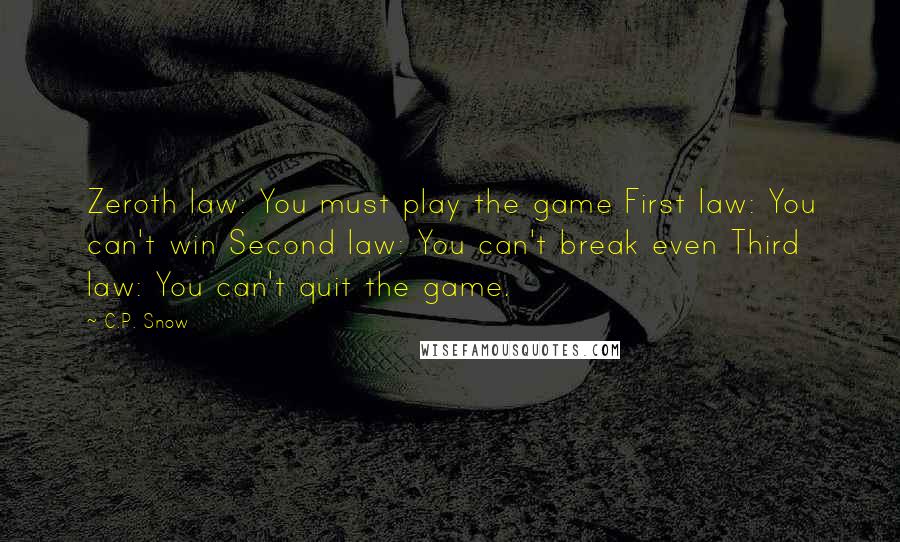C.P. Snow quotes: Zeroth law: You must play the game First law: You can't win Second law: You can't break even Third law: You can't quit the game. C.P. Snow quotes: Zeroth law: You must play the game First law: You can't win Second law: You can't break even Third law: You can't quit the game.