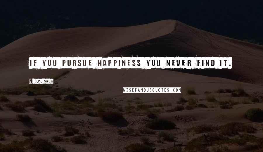 C.P. Snow quotes: If you pursue happiness you never find it.