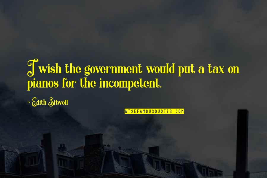 C Pianos Quotes By Edith Sitwell: I wish the government would put a tax