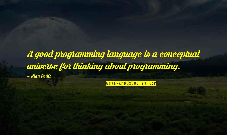C Programming Language Quotes By Alan Perlis: A good programming language is a conceptual universe