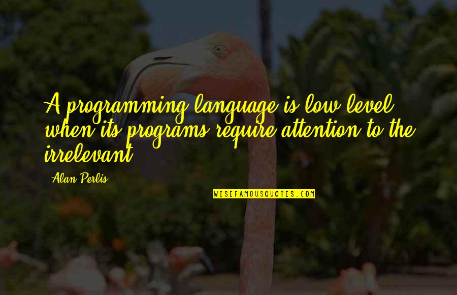 C Programming Language Quotes By Alan Perlis: A programming language is low level when its