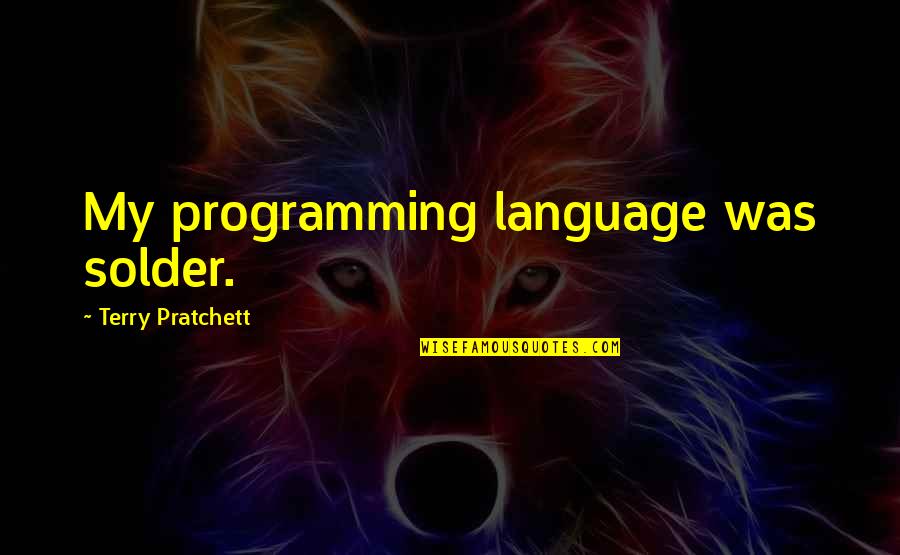 C Programming Language Quotes By Terry Pratchett: My programming language was solder.
