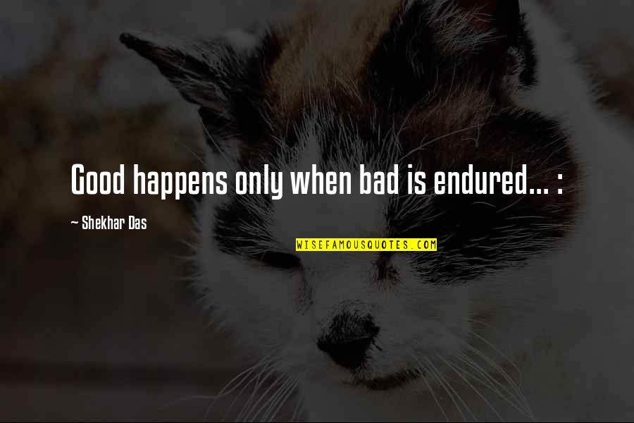 C R Das Quotes By Shekhar Das: Good happens only when bad is endured... :