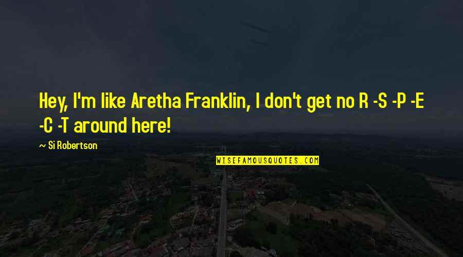 C.r.e.a.m Quotes By Si Robertson: Hey, I'm like Aretha Franklin, I don't get