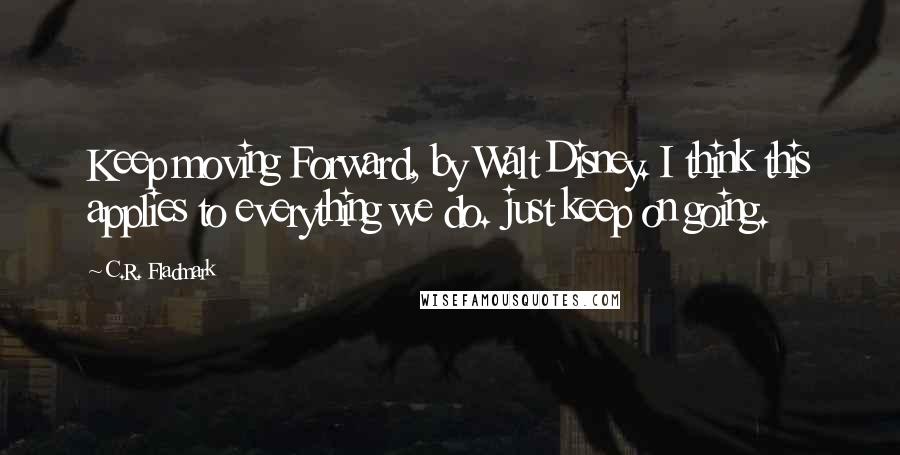 C.R. Fladmark quotes: Keep moving Forward, by Walt Disney. I think this applies to everything we do. just keep on going.