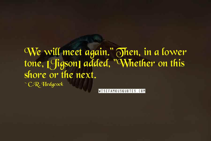 C.R. Hedgcock quotes: We will meet again." Then, in a lower tone, [Jigson] added, "Whether on this shore or the next.