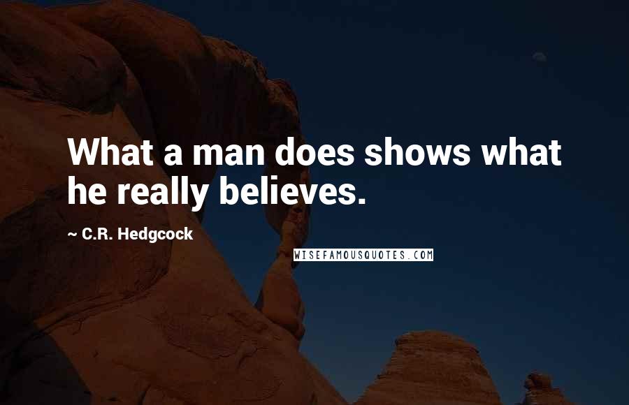 C.R. Hedgcock quotes: What a man does shows what he really believes.