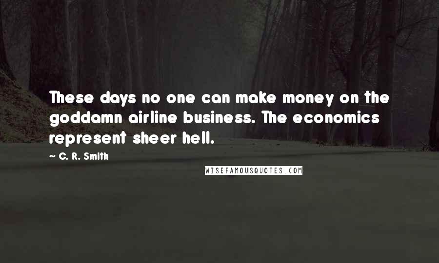 C. R. Smith quotes: These days no one can make money on the goddamn airline business. The economics represent sheer hell.