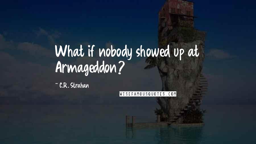 C.R. Strahan quotes: What if nobody showed up at Armageddon?