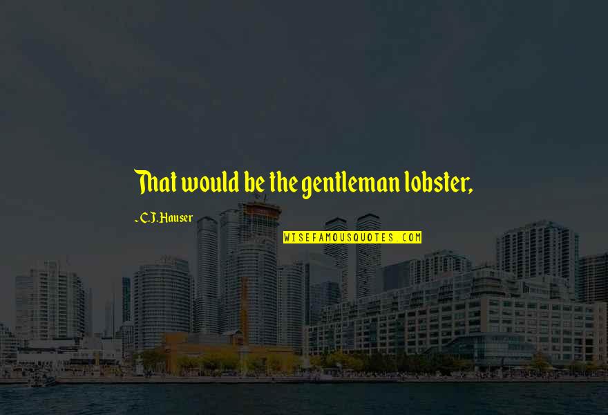 C-raj Quotes By C.J. Hauser: That would be the gentleman lobster,