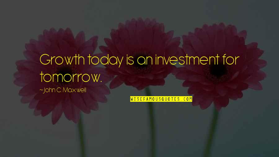C-raj Quotes By John C. Maxwell: Growth today is an investment for tomorrow.