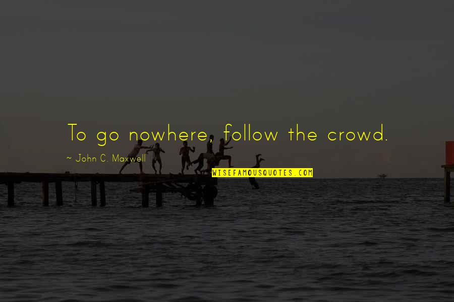 C-raj Quotes By John C. Maxwell: To go nowhere, follow the crowd.