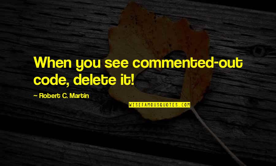 C-raj Quotes By Robert C. Martin: When you see commented-out code, delete it!