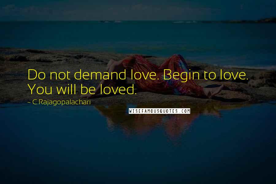 C.Rajagopalachari quotes: Do not demand love. Begin to love. You will be loved.