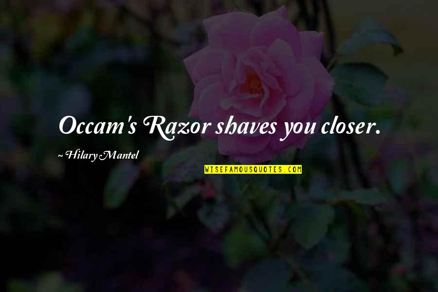 C# Razor Quotes By Hilary Mantel: Occam's Razor shaves you closer.