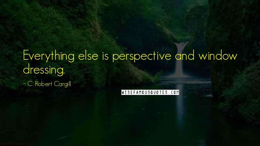 C. Robert Cargill quotes: Everything else is perspective and window dressing.