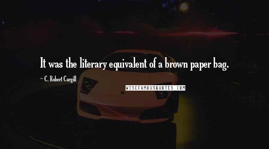 C. Robert Cargill quotes: It was the literary equivalent of a brown paper bag.