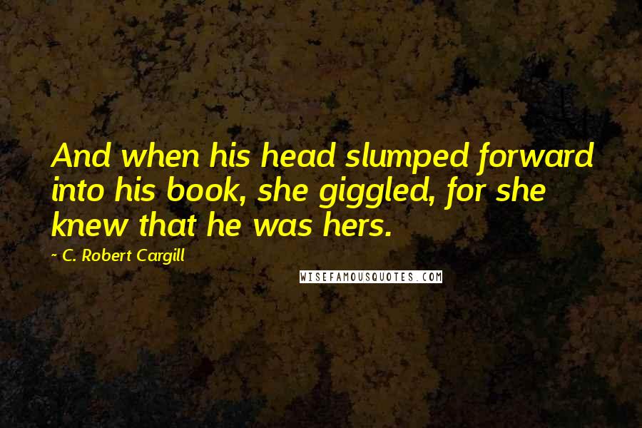 C. Robert Cargill quotes: And when his head slumped forward into his book, she giggled, for she knew that he was hers.