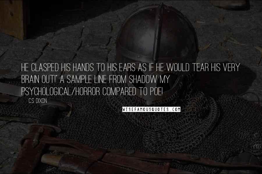 C.S. Dixon quotes: He clasped his hands to his ears as if he would tear his very brain out!" A sample line from Shadow my psychological/horror compared to Poe!