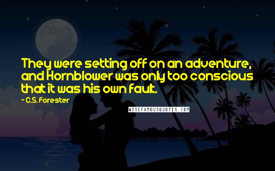 C.S. Forester quotes: They were setting off on an adventure, and Hornblower was only too conscious that it was his own fault.