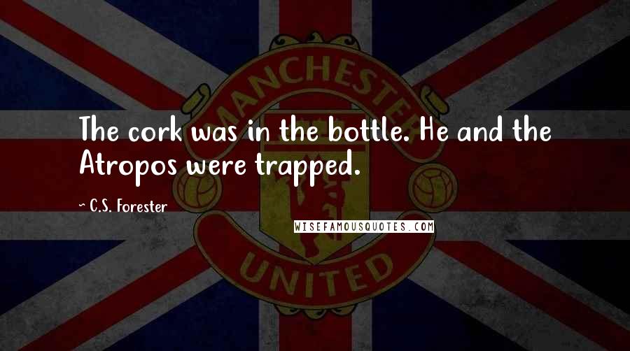 C.S. Forester quotes: The cork was in the bottle. He and the Atropos were trapped.