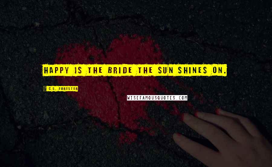 C.S. Forester quotes: Happy is the bride the sun shines on.