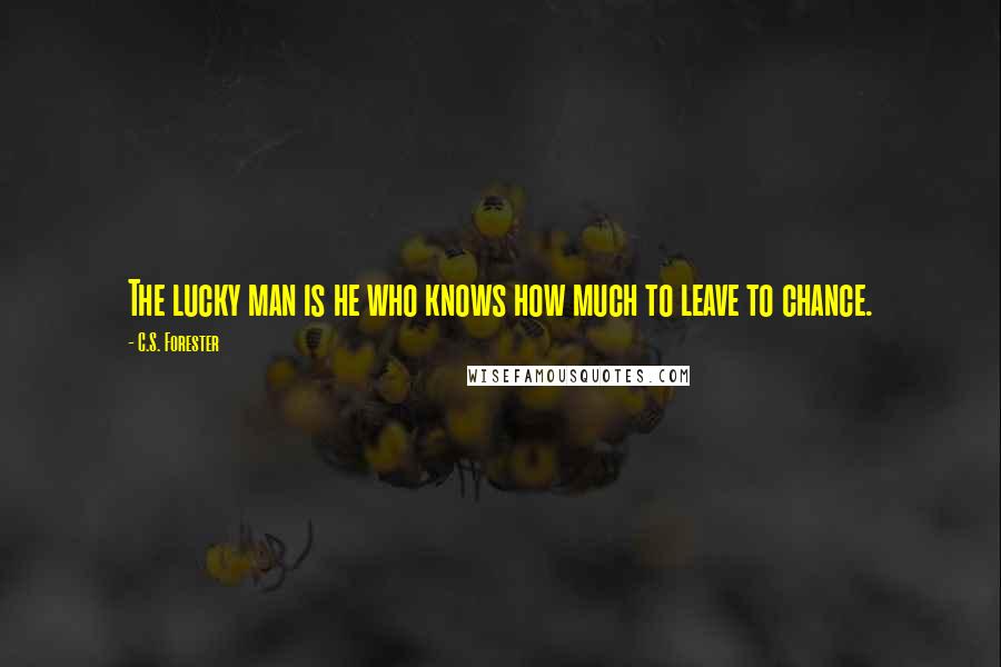 C.S. Forester quotes: The lucky man is he who knows how much to leave to chance.
